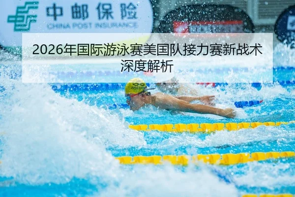 2026年国际游泳赛美国队接力赛新战术深度解析