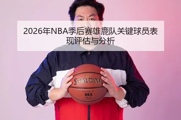 2026年NBA季后赛雄鹿队关键球员表现评估与分析