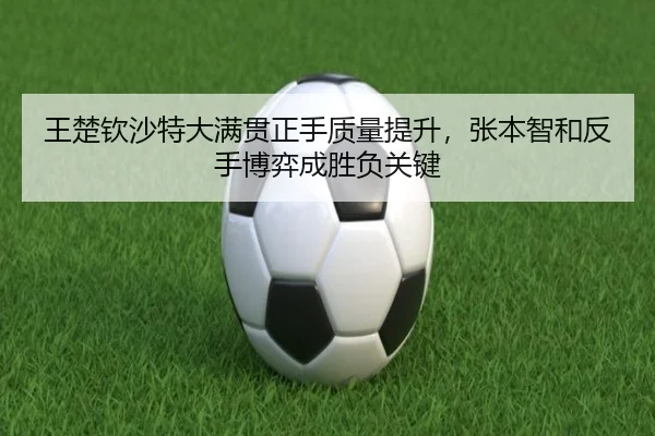 wang-chu-qin-sha-te-da-man-guan-zheng-shou-zhi-liang-ti-sheng-zhang-ben-zhi-he-fan-shou-bo-yi-cheng-sheng-fu-guan-jian-3-660.jpg