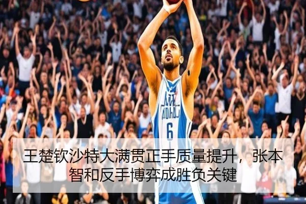 王楚钦沙特大满贯正手质量提升，张本智和反手博弈成胜负关键