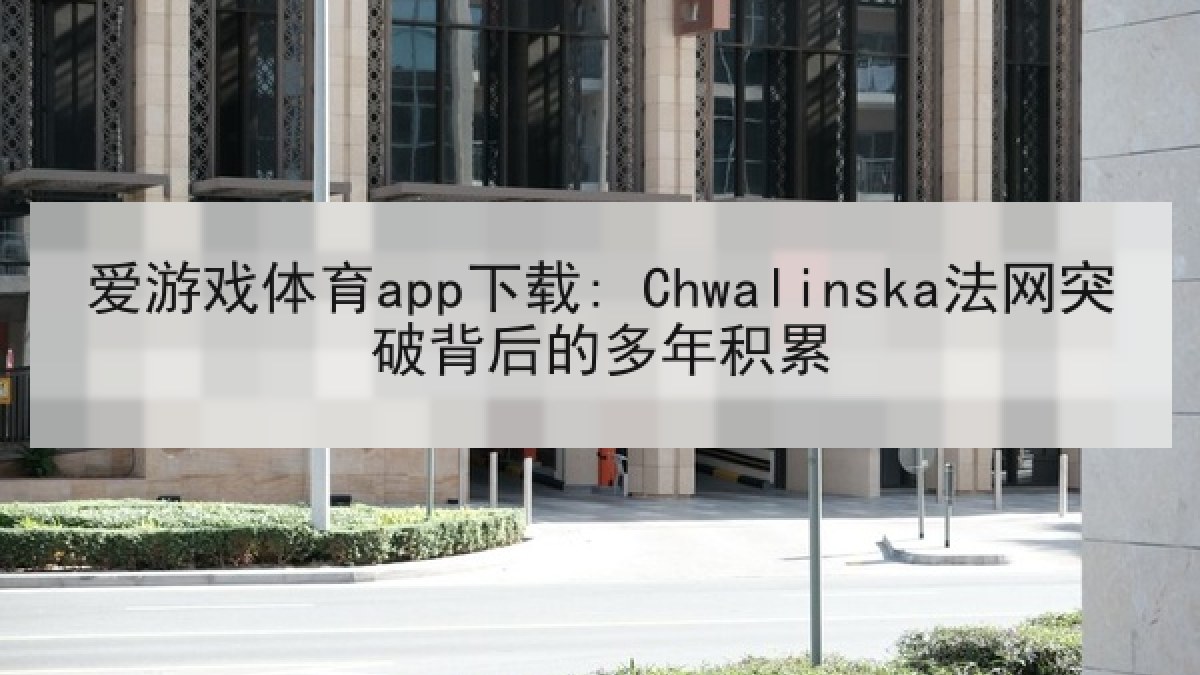 爱游戏体育app下载: Chwalinska法网突破背后的多年积累
