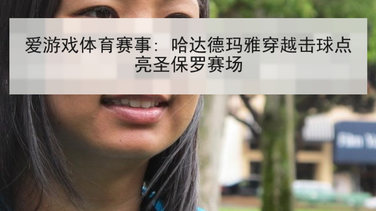 爱游戏体育赛事: 哈达德玛雅穿越击球点亮圣保罗赛场