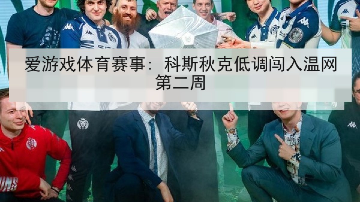 爱游戏体育赛事: 科斯秋克低调闯入温网第二周