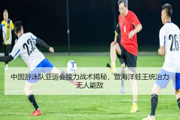 中国游泳队亚运会接力战术揭秘，覃海洋蛙王统治力无人能敌